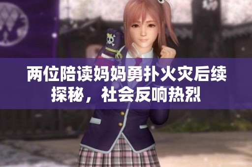 两位陪读妈妈勇扑火灾后续探秘，社会反响热烈