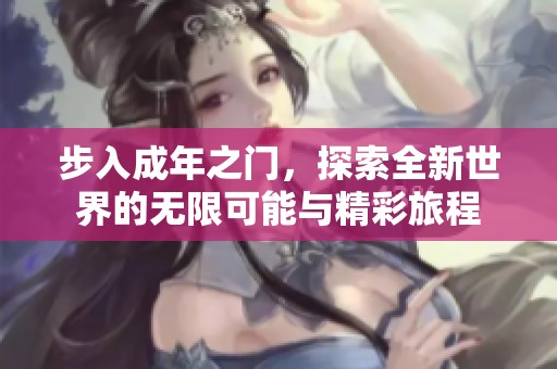 步入成年之门，探索全新世界的无限可能与精彩旅程