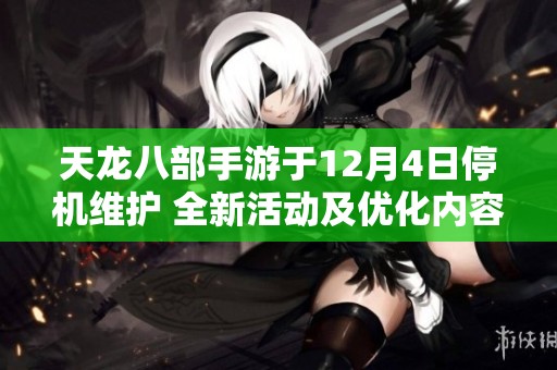 天龙八部手游于12月4日停机维护 全新活动及优化内容与玩家见面