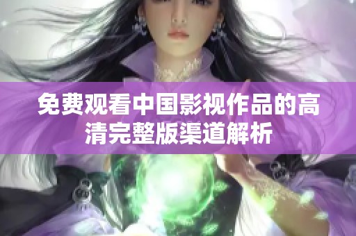 免费观看中国影视作品的高清完整版渠道解析