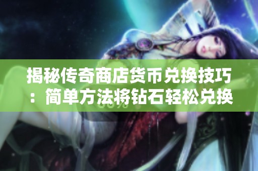 揭秘传奇商店货币兑换技巧：简单方法将钻石轻松兑换成金币的全面指南