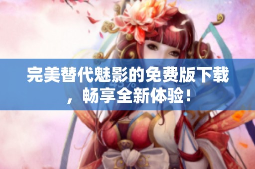 完美替代魅影的免费版下载，畅享全新体验！