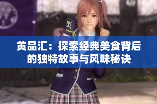 黄品汇：探索经典美食背后的独特故事与风味秘诀