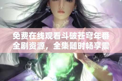 免费在线观看斗破苍穹年番全剧资源，全集随时畅享震撼剧情