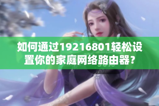 如何通过19216801轻松设置你的家庭网络路由器？
