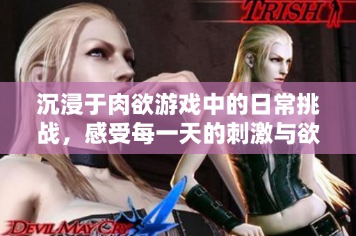 沉浸于肉欲游戏中的日常挑战，感受每一天的刺激与欲望