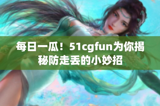 每日一瓜！51cgfun为你揭秘防走丢的小妙招