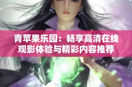 青苹果乐园：畅享高清在线观影体验与精彩内容推荐