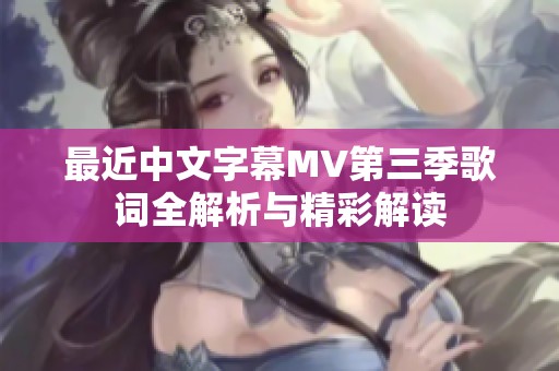 最近中文字幕MV第三季歌词全解析与精彩解读