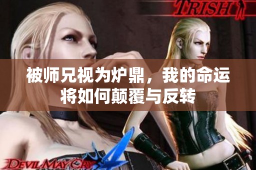 被师兄视为炉鼎，我的命运将如何颠覆与反转
