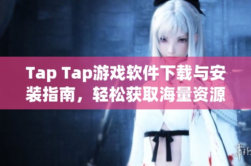 Tap Tap游戏软件下载与安装指南，轻松获取海量资源