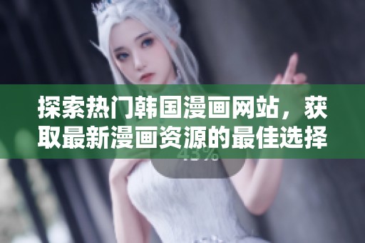 探索热门韩国漫画网站，获取最新漫画资源的最佳选择