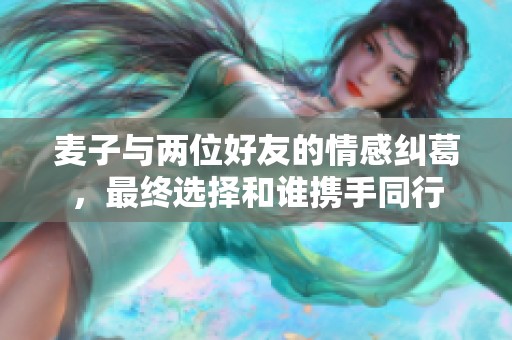 麦子与两位好友的情感纠葛，最终选择和谁携手同行