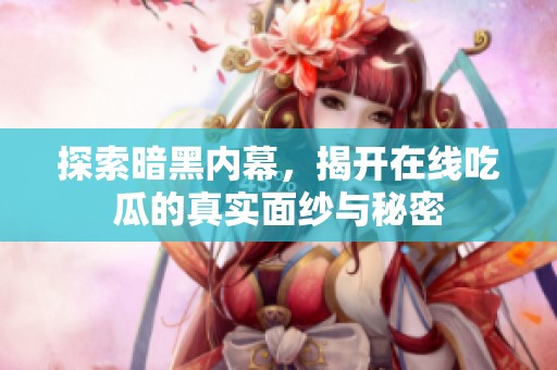 探索暗黑内幕，揭开在线吃瓜的真实面纱与秘密