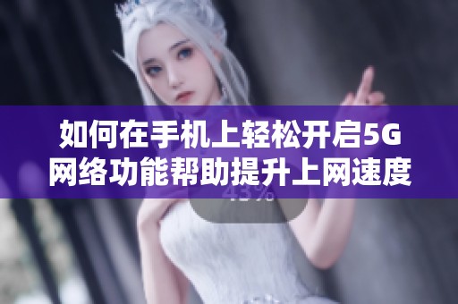 如何在手机上轻松开启5G网络功能帮助提升上网速度