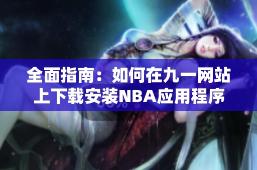 全面指南：如何在九一网站上下载安装NBA应用程序