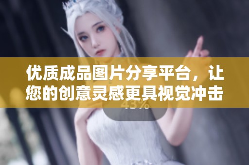 优质成品图片分享平台，让您的创意灵感更具视觉冲击力