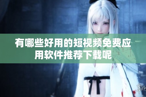 有哪些好用的短视频免费应用软件推荐下载呢