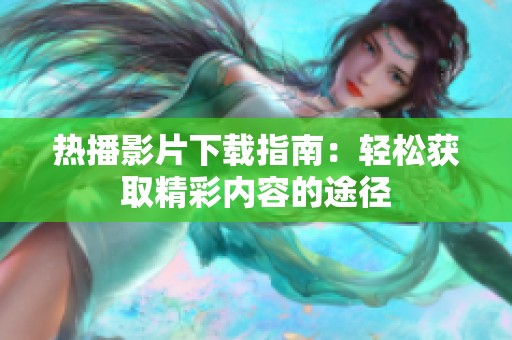 热播影片下载指南：轻松获取精彩内容的途径