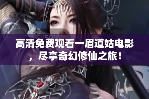 高清免费观看一眉道姑电影，尽享奇幻修仙之旅！