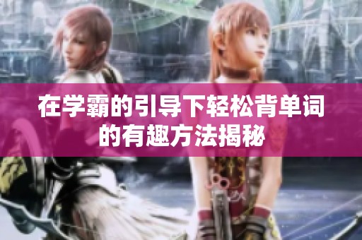 在学霸的引导下轻松背单词的有趣方法揭秘