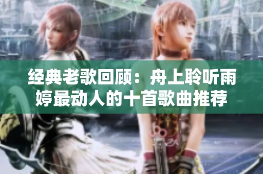 经典老歌回顾：舟上聆听雨婷最动人的十首歌曲推荐