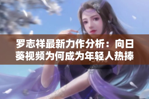 罗志祥最新力作分析：向日葵视频为何成为年轻人热捧的选择