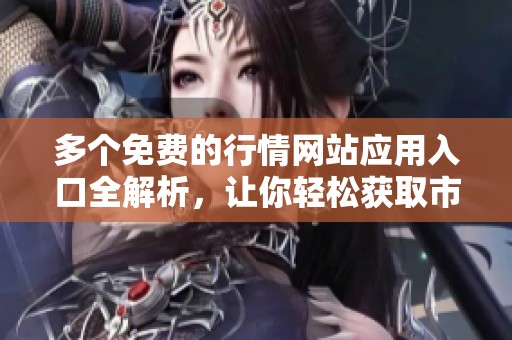 多个免费的行情网站应用入口全解析，让你轻松获取市场信息