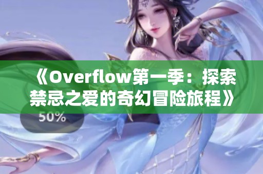《Overflow第一季：探索禁忌之爱的奇幻冒险旅程》