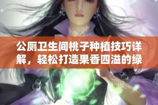 公厕卫生间桃子种植技巧详解，轻松打造果香四溢的绿意空间