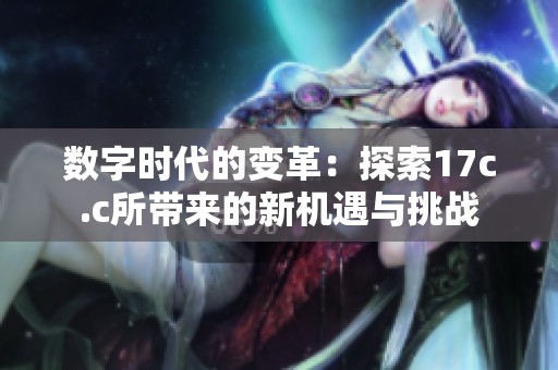 数字时代的变革：探索17c.c所带来的新机遇与挑战