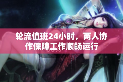 轮流值班24小时，两人协作保障工作顺畅运行