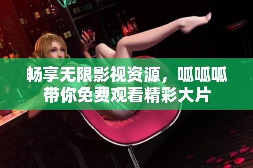 畅享无限影视资源，呱呱呱带你免费观看精彩大片