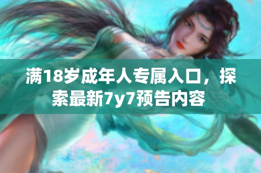 满18岁成年人专属入口，探索最新7y7预告内容 