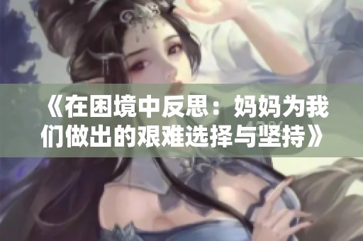 《在困境中反思：妈妈为我们做出的艰难选择与坚持》