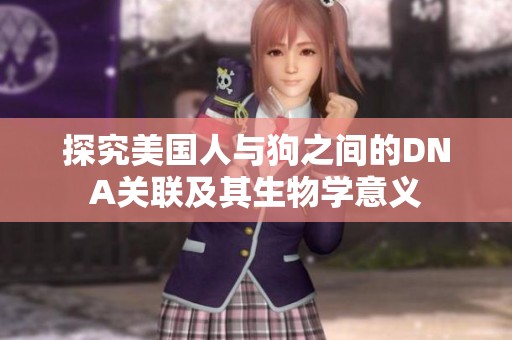 探究美国人与狗之间的DNA关联及其生物学意义