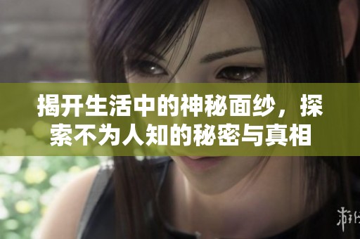 揭开生活中的神秘面纱，探索不为人知的秘密与真相