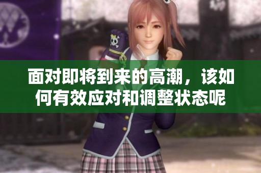 面对即将到来的高潮，该如何有效应对和调整状态呢