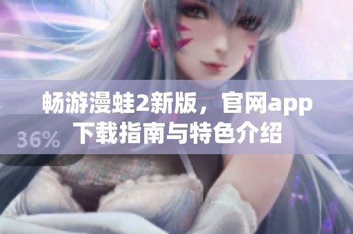 畅游漫蛙2新版，官网app下载指南与特色介绍