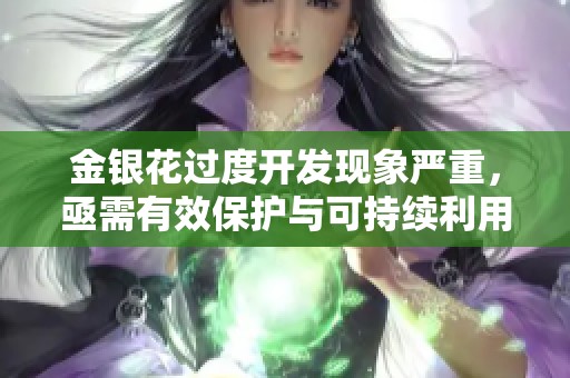 金银花过度开发现象严重，亟需有效保护与可持续利用措施