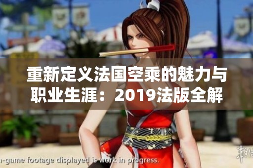 重新定义法国空乘的魅力与职业生涯：2019法版全解析