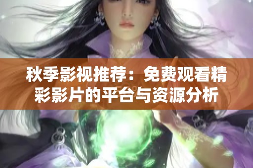 秋季影视推荐：免费观看精彩影片的平台与资源分析