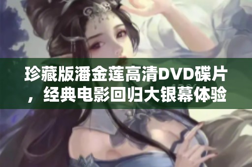 珍藏版潘金莲高清DVD碟片，经典电影回归大银幕体验