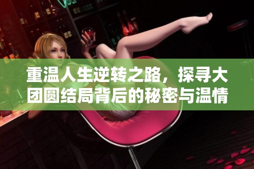 重温人生逆转之路，探寻大团圆结局背后的秘密与温情