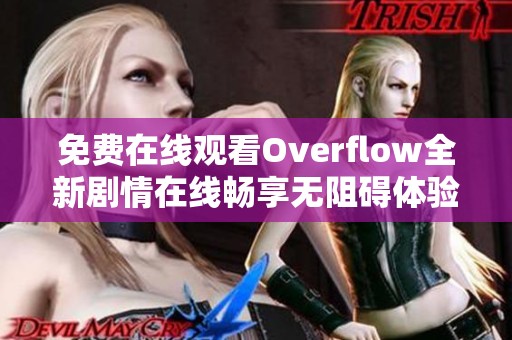 免费在线观看Overflow全新剧情在线畅享无阻碍体验