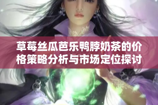 草莓丝瓜芭乐鸭脖奶茶的价格策略分析与市场定位探讨