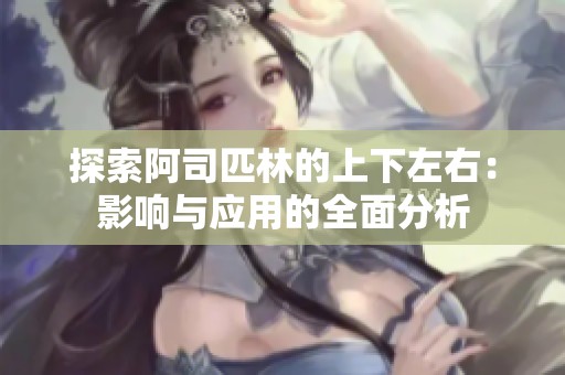 探索阿司匹林的上下左右：影响与应用的全面分析