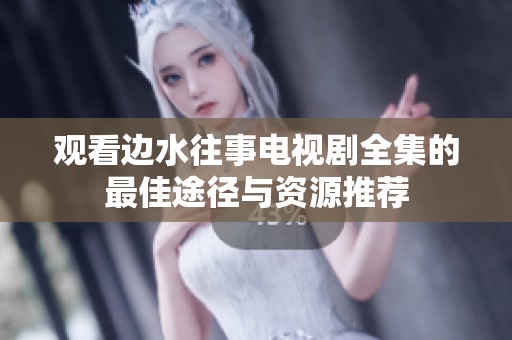 观看边水往事电视剧全集的最佳途径与资源推荐