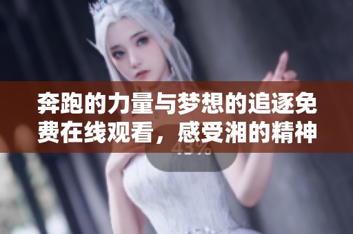 奔跑的力量与梦想的追逐免费在线观看，感受湘的精神与魅力