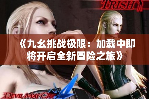 《九幺挑战极限：加载中即将开启全新冒险之旅》